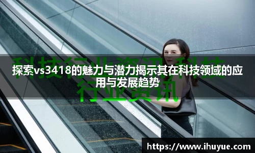 探索vs3418的魅力与潜力揭示其在科技领域的应用与发展趋势